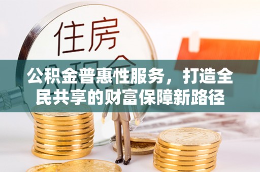 阜城公积金普惠性服务，打造全民共享的财富保障新路径