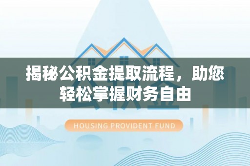 阜城揭秘公积金提取流程，助您轻松掌握财务自由