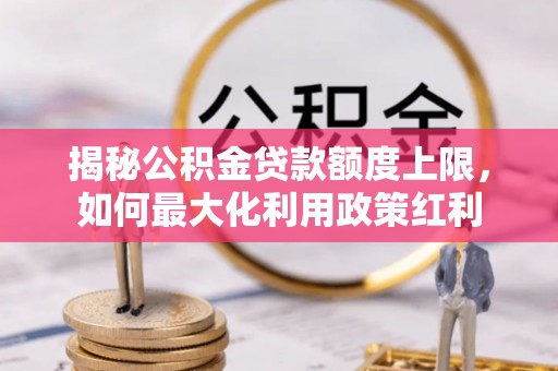 阜城揭秘公积金贷款额度上限，如何最大化利用政策红利