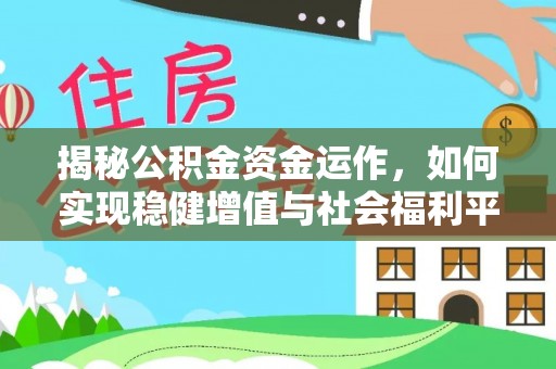 阜城揭秘公积金资金运作，如何实现稳健增值与社会福利平衡