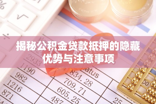 阜城揭秘公积金贷款抵押的隐藏优势与注意事项