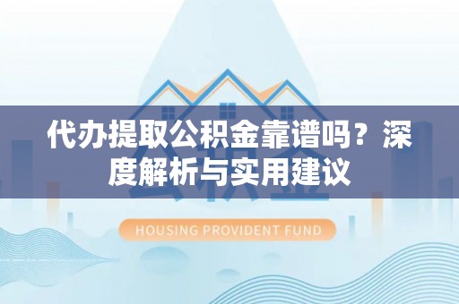 阜城代办提取公积金靠谱吗？深度解析与实用建议