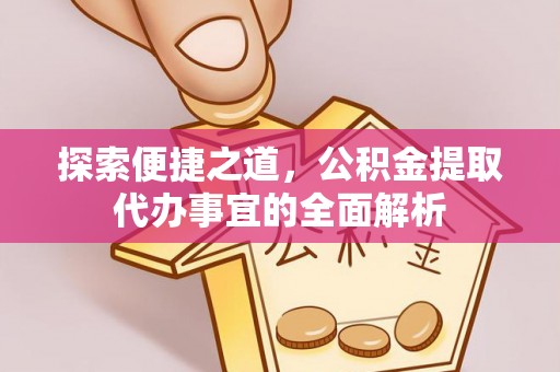 阜城探索便捷之道，公积金提取代办事宜的全面解析