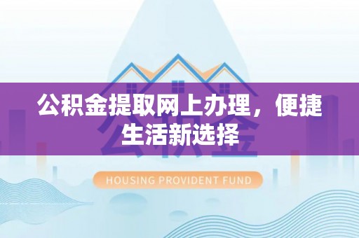 阜城公积金提取网上办理，便捷生活新选择