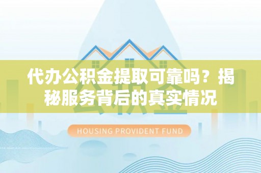 阜城代办公积金提取可靠吗？揭秘服务背后的真实情况