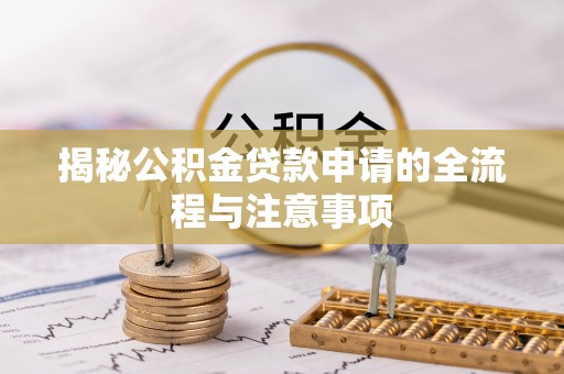 阜城揭秘公积金贷款申请的全流程与注意事项