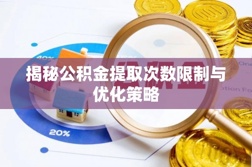阜城揭秘公积金提取次数限制与优化策略