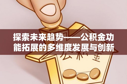 阜城探索未来趋势——公积金功能拓展的多维度发展与创新