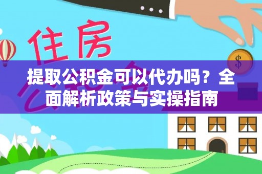 阜城提取公积金可以代办吗？全面解析政策与实操指南