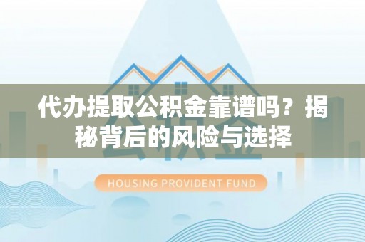 阜城代办提取公积金靠谱吗？揭秘背后的风险与选择