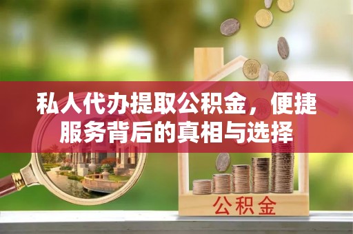 阜城私人代办提取公积金，便捷服务背后的真相与选择