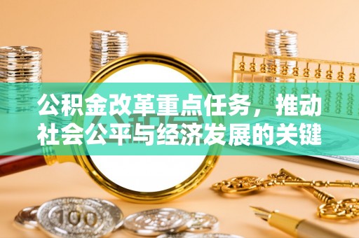 阜城公积金改革重点任务，推动社会公平与经济发展的关键一步
