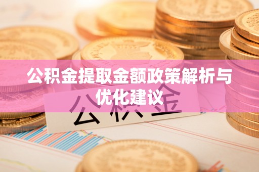 阜城公积金提取金额政策解析与优化建议