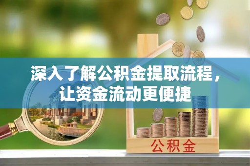 阜城深入了解公积金提取流程，让资金流动更便捷