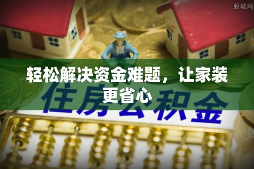 阜城轻松解决资金难题，让家装更省心
