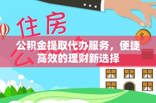 阜城公积金提取代办服务，便捷高效的理财新选择