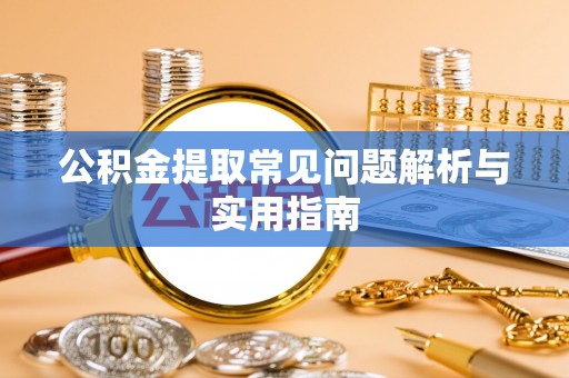 阜城公积金提取常见问题解析与实用指南
