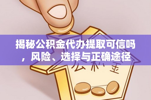 阜城揭秘公积金代办提取可信吗，风险、选择与正确途径