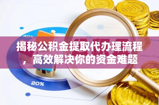 阜城揭秘公积金提取代办理流程，高效解决你的资金难题