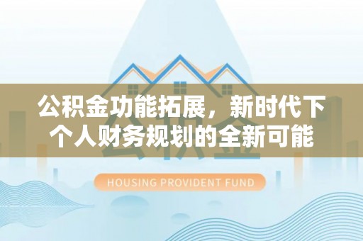 阜城公积金功能拓展，新时代下个人财务规划的全新可能
