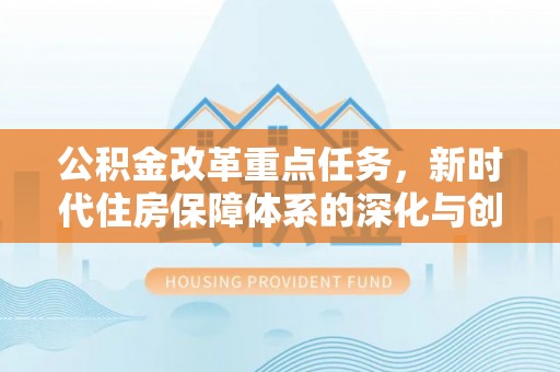 阜城公积金改革重点任务，新时代住房保障体系的深化与创新