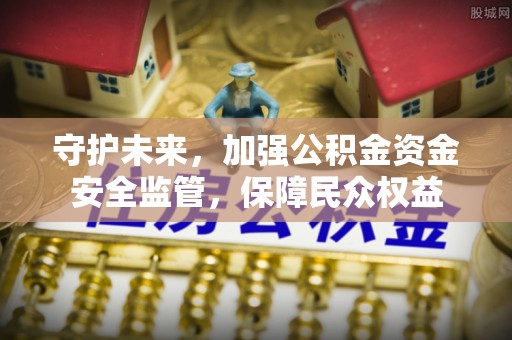 阜城守护未来，加强公积金资金安全监管，保障民众权益