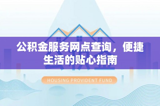 阜城公积金服务网点查询，便捷生活的贴心指南