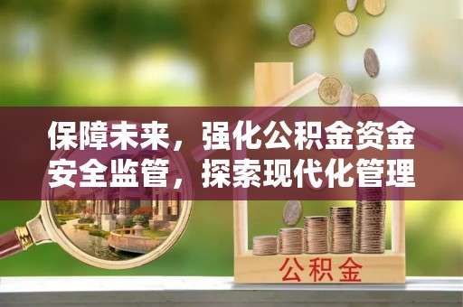 阜城保障未来，强化公积金资金安全监管，探索现代化管理新路径