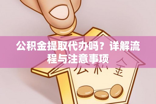 阜城公积金提取代办吗？详解流程与注意事项