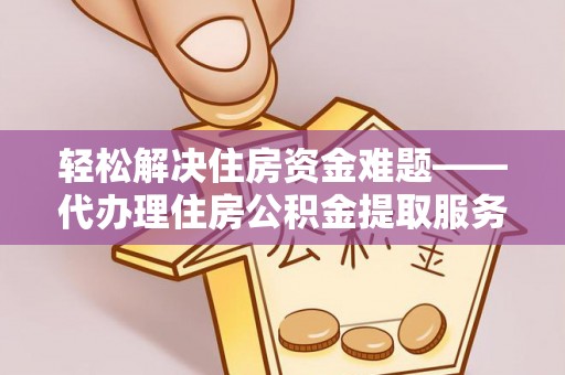 阜城轻松解决住房资金难题——代办理住房公积金提取服务详解