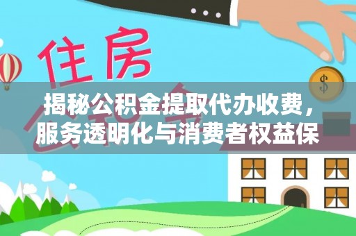 阜城揭秘公积金提取代办收费，服务透明化与消费者权益保障