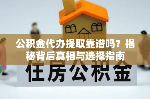 阜城公积金代办提取靠谱吗？揭秘背后真相与选择指南