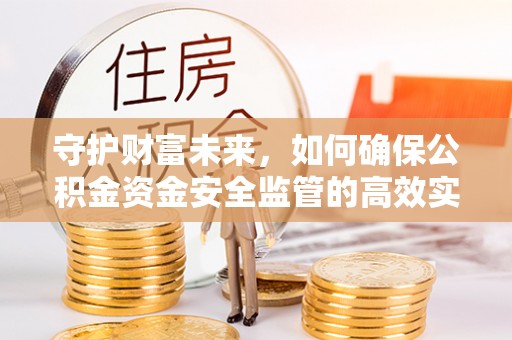 阜城守护财富未来，如何确保公积金资金安全监管的高效实施