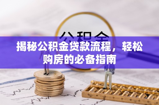 阜城揭秘公积金贷款流程，轻松购房的必备指南