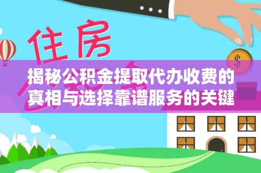 阜城揭秘公积金提取代办收费的真相与选择靠谱服务的关键