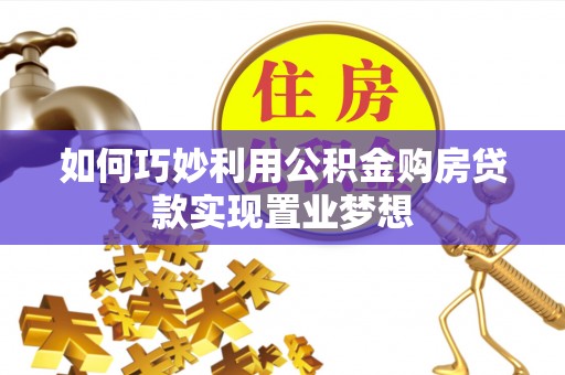 阜城如何巧妙利用公积金购房贷款实现置业梦想