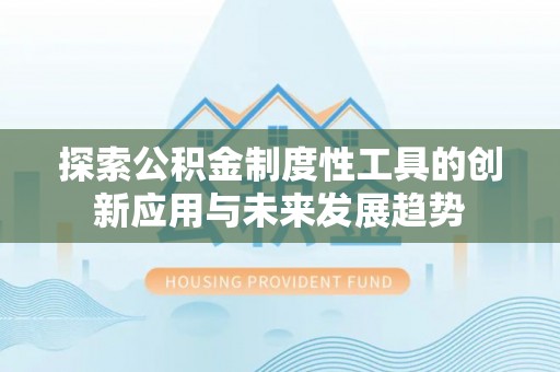阜城探索公积金制度性工具的创新应用与未来发展趋势