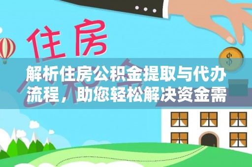 阜城解析住房公积金提取与代办流程，助您轻松解决资金需求