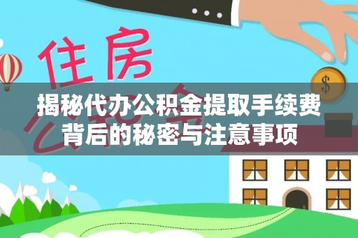 阜城揭秘代办公积金提取手续费背后的秘密与注意事项
