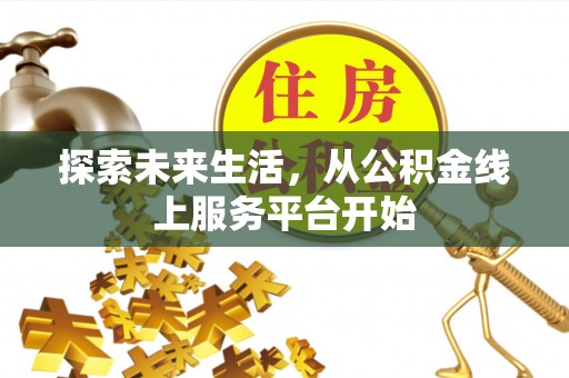 阜城探索未来生活，从公积金线上服务平台开始