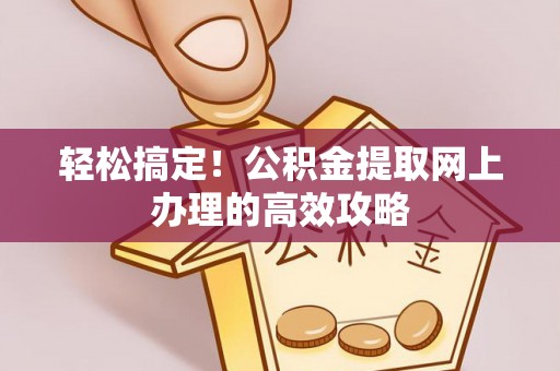 阜城轻松搞定！公积金提取网上办理的高效攻略