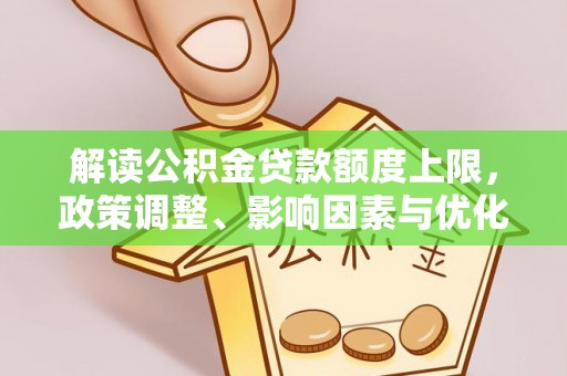 阜城解读公积金贷款额度上限，政策调整、影响因素与优化策略