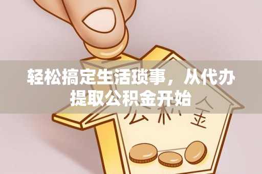 阜城轻松搞定生活琐事，从代办提取公积金开始