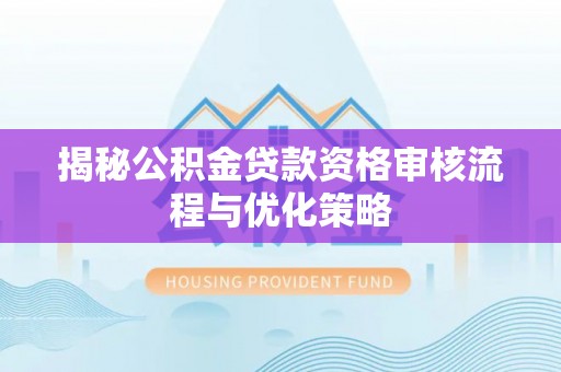 阜城揭秘公积金贷款资格审核流程与优化策略