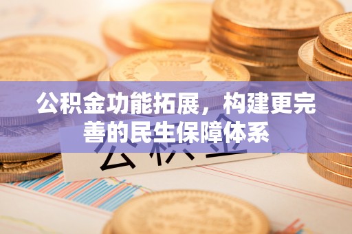 阜城公积金功能拓展，构建更完善的民生保障体系