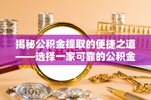 阜城揭秘公积金提取的便捷之道——选择一家可靠的公积金提取代办公司
