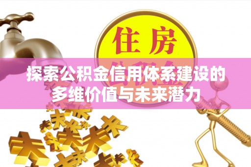 阜城探索公积金信用体系建设的多维价值与未来潜力