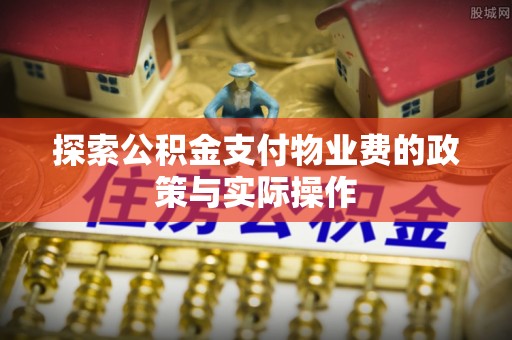 阜城探索公积金支付物业费的政策与实际操作