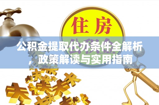 阜城公积金提取代办条件全解析，政策解读与实用指南