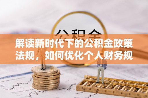 阜城解读新时代下的公积金政策法规，如何优化个人财务规划